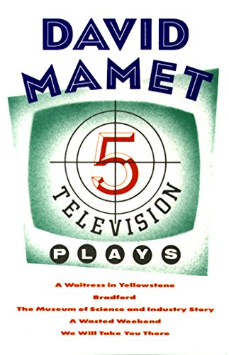 Five Television Plays (David Mamet): A Waitress in Yellowstone; Bradford; The Museum of Science and Industry Story; A Wasted Weekend; We Will Take You There
