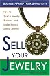 Sell Your Jewelry: How to Start a Jewelry Business and Make Money Selling Jewelry at Boutiques, Fairs, Trunk Shows, and Etsy.