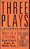 Three Plays by Kaufman and Hart: Once in a Lifetime, You Can't Take It with You and The Man Who Came to Dinner