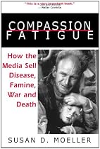 Compassion Fatigue: How the Media Sell Disease, Famine, War and Death