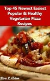 Top 45 Newest Easiest Popular & Healthy Vegetarian Pizza Recipes
