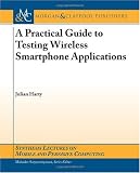 A Practical Guide to Testing Wireless Smartphone Applications (Synthesis Lectures on Mobile and Pervasive Computing)
