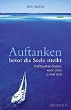 Auftanken, bevor die Seele streikt: Kraftquellen finden, wenn alles zu viel wird - Dirk Garthe