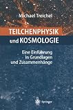 Teilchenphysik und Kosmologie: Eine Einf&uuml;hrung in Grundlagen und Zusammenh&auml;nge - Michael Treichel