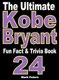 The Ultimate Kobe Bryant Fun Fact And Trivia Book