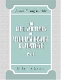 The Life and Times of William Ewart Gladstone: Part 1