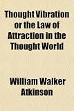 Thought Vibration or the Law of Attraction in the Thought World