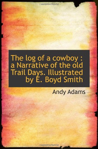 The log of a cowboy : a Narrative of the old Trail Days. Illustrated by E. Boyd Smith