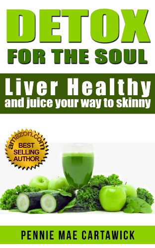 Detox for the Soul: Liver healthy, and juice your way to skinny. (Cleanse the liver, feel energized, and lose weight with these super juice recipes Book 1)