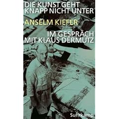 Die Kunst geht knapp nicht unter: Anselm Kiefer im Gespr�ch mit Klaus Dermutz