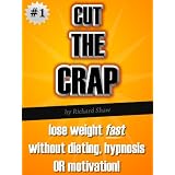 CUT THE CRAP - lose weight fast without dieting, hypnosis OR motivation! (weight loss books)by Richard Shaw