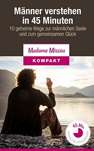 Männer verstehen in 45 Minuten - 10 geheime Wege zur männlichen Seele und zum gemeinsamen Glück (German Edition)