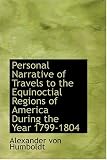 Personal Narrative of Travels to the Equinoctial Regions of America  During the Year 1799-1804