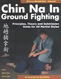 Chin Na in Ground Fighting: Principles, Theory and Submission Holds for All Martial Styles