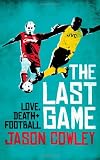 THE LAST GAME: LOVE, DEATH AND FOOTBALL