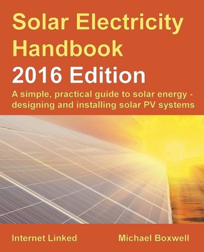Solar Electricity Handbook: 2016 Edition: A simple, practical guide to solar energy - designing and installing solar PV systems