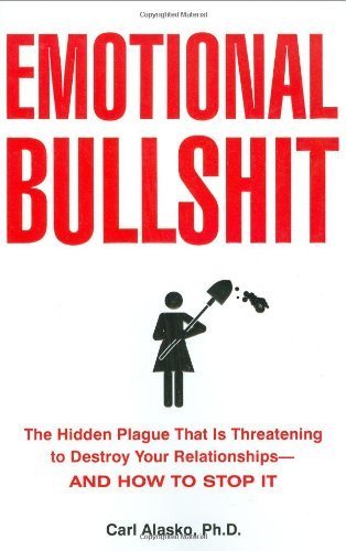 Emotional Bullshit: The Hidden Plague That Is Threatening to Destroy Your Relationships-And How to Stop It: Overcoming the Toxic Deceptions That Threaten to Ruin Your Relationships - And Your Life by Carl Paul Alasko, Paul Alasko (2008) Paperback