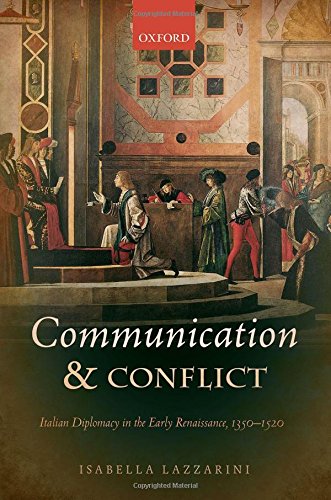 Communication and Conflict: Italian Diplomacy in the Early Renaissance, 1350-1520 (Oxford Studies in Medieval European History)