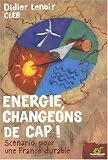 Energie Changeons de cap ! : Sc�nario pour une France durable