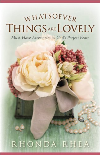 Whatsoever Things Are Lovely: Must-Have Accessories for God's Perfect Peace, by Rhonda Rhea