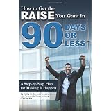 How to Get the Raise You Want in 90 Days or Less: A Step-by-step Plan for Making It Happen