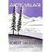 Arctic Village: A 1930's Portrait of Wiseman, Alaska (Classic Reprint Series)