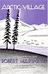 Arctic Village: A 1930's Portrait of Wiseman, Alaska (Classic Reprint Series)