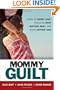 Mommy Guilt: Learn to Worry Less, Focus on What Matters Most, and Raise Happier Kids
