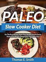 Paleo Slow Cooker Diet: For The Busy Person, Super Easy, Healthy, Simple Family Gluten Free Recipes Designed For Your Paleo Diet