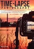 Time-lapse Photography: A Complete Introduction to Shooting, Processing and Rendering Time-lapse Movies with a DSLR Camera (Volume 1)