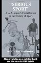 Serious Sport: J.A. Mangan's Contribution to the History of Sport: J.A.Mangan's Contribution to the History of Sport (Sport in the Global Society)