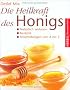 Die Heilkraft des Honigs: Nat�rlich wirksam � Rezepte � Anwendungen von A - Z