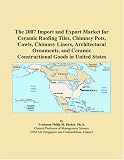 The 2007 Import and Export Market for Ceramic Roofing Tiles, Chimney Pots, Cowls, Chimney Liners, Architectural Ornaments, and Ceramic Constructional Goods in United States