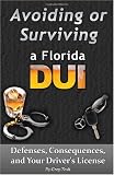 Avoiding or Surviving a Florida DUI: Defenses, Your license, and Consequences (Volume 1)