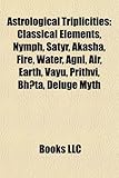 Astrological Triplicities: Classical Elements, Nymph, Satyr, Akasha, Fire, Water, AGNI, Air, Earth, Vayu, Prithvi, Bh Ta, Deluge Myth-