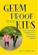 Germ Proof Your Kids: the Complete Guide to Protecting (without Overprotecting) Your Family from Infections
