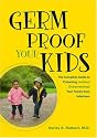 Germ Proof Your Kids: the Complete Guide to Protecting (without Overprotecting) Your Family from Infections