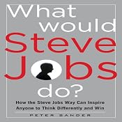 What Would Steve Jobs Do?: How the Steve Jobs Way Can Inspire Anyone to Think Differently and Win | [Peter Sander]