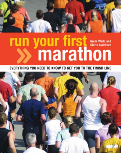 Run Your First Marathon: Everything You Need to Know to Make It to the Finish Line