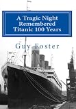 A Tragic Night Remembered - Titanic 100 Years - April 15, 1912 to April 15, 2012