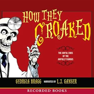 How They Croaked: The Awful Ends of the Awfully Famous