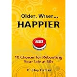 Older, Wiser ... HAPPIER: 10 Choices for Rebooting Your Life at 50+