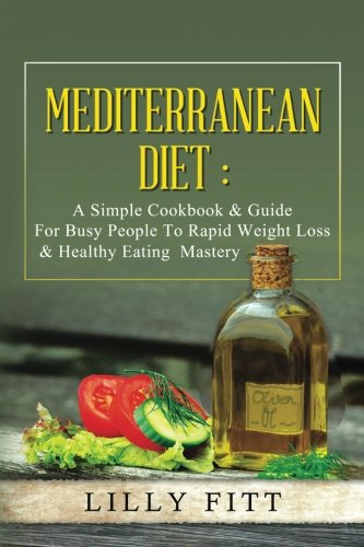 Mediterranean Diet: A Simple Cookbook & Guide For Busy People To Rapid Weight Loss & Healthy Eating Mastery (Mediterranean Diet Cookbook, Mediterranean Diet Recipes, Mediterranean Diet For Beginners)