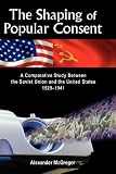 The Shaping of Popular Consent: A Comparative Study of the Soviet Union and the United States 1929-1941
