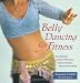 Belly Dancing for Fitness: The Ultimate Dance Workout That Unleashes Your Creative Spirit