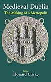 Medieval Dublin : the making of a metropolis