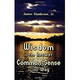 Wisdom is the Answer-Common Sense is the Way
