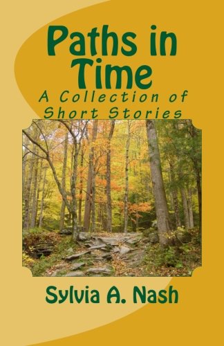 Paths in Time: A Collection of Short Stories, by Sylvia A. Nash Paths in Time: A Collection of Short Stories, by Sylvia A. Nash
