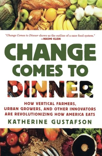 Change Comes to Dinner: How Vertical Farmers, Urban Growers, and Other Innovators Are Revolutionizing How America Eats