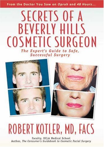 Secrets of a Beverly Hills Cosmetic Surgeon: The Expert s Guide to Safe, Successful Surgery
